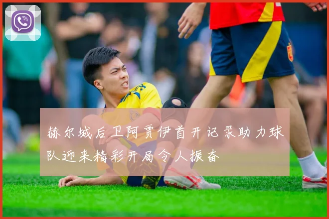 赫尔城后卫阿贾伊首开记录助力球队迎来精彩开局令人振奋