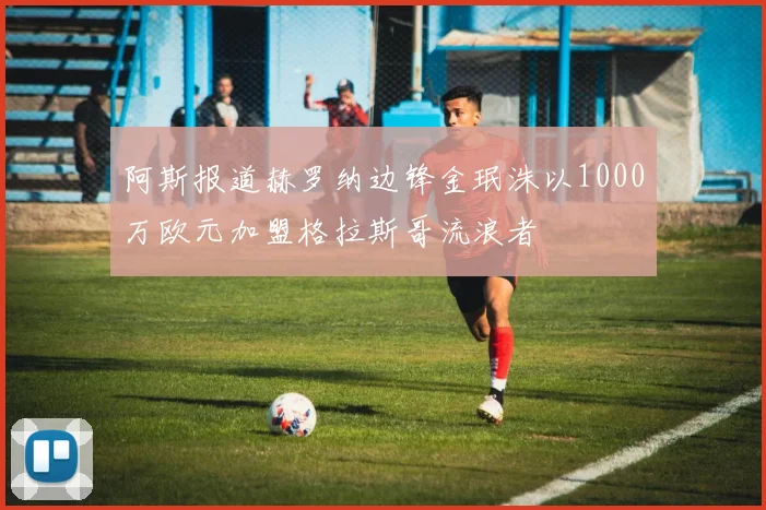 阿斯报道赫罗纳边锋金珉洙以1000万欧元加盟格拉斯哥流浪者