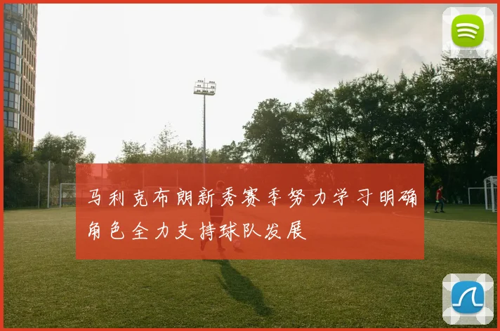 马利克布朗新秀赛季努力学习明确角色全力支持球队发展